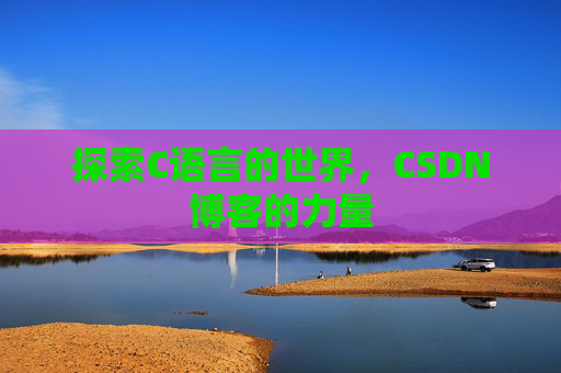 探索C语言的世界，CSDN博客的力量